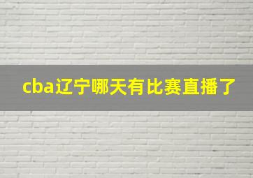 cba辽宁哪天有比赛直播了