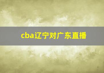 cba辽宁对广东直播