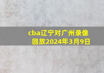 cba辽宁对广州录像回放2024年3月9日