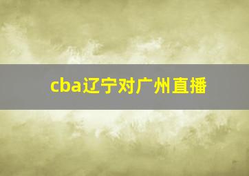 cba辽宁对广州直播