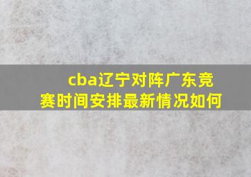 cba辽宁对阵广东竞赛时间安排最新情况如何