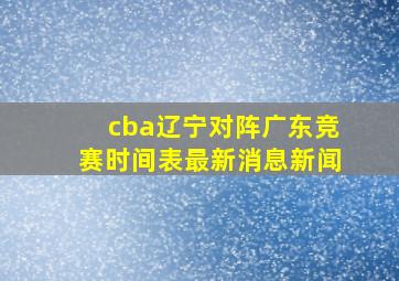 cba辽宁对阵广东竞赛时间表最新消息新闻