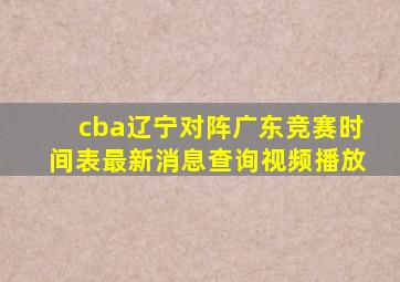 cba辽宁对阵广东竞赛时间表最新消息查询视频播放