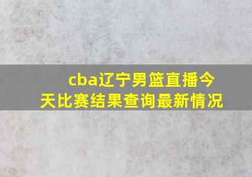 cba辽宁男篮直播今天比赛结果查询最新情况