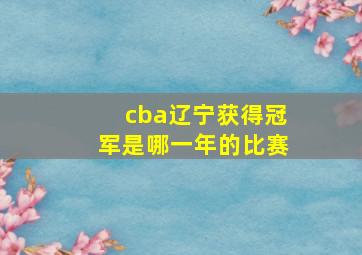 cba辽宁获得冠军是哪一年的比赛