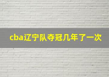 cba辽宁队夺冠几年了一次