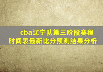 cba辽宁队第三阶段赛程时间表最新比分预测结果分析