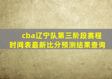 cba辽宁队第三阶段赛程时间表最新比分预测结果查询