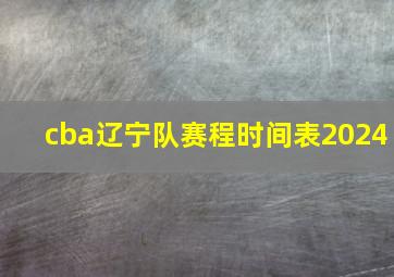 cba辽宁队赛程时间表2024