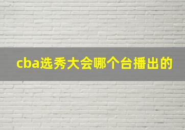 cba选秀大会哪个台播出的