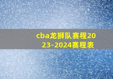 cba龙狮队赛程2023-2024赛程表