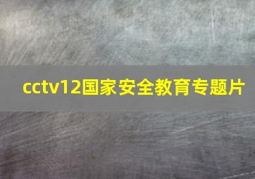 cctv12国家安全教育专题片