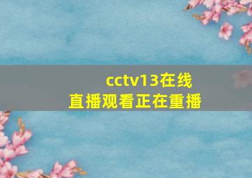 cctv13在线直播观看正在重播