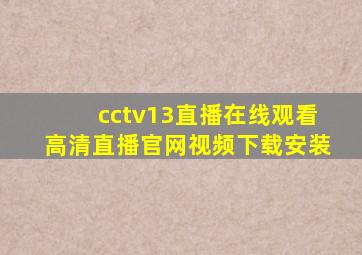 cctv13直播在线观看高清直播官网视频下载安装