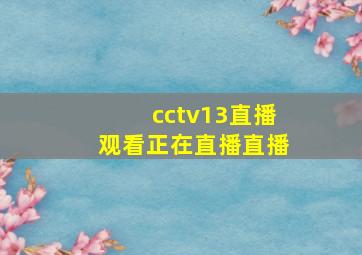 cctv13直播观看正在直播直播