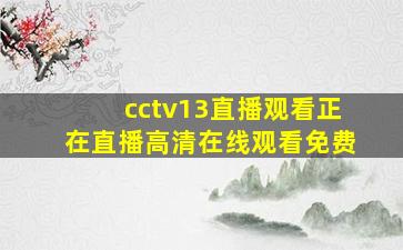 cctv13直播观看正在直播高清在线观看免费