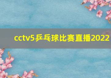 cctv5乒乓球比赛直播2022