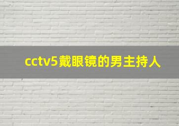 cctv5戴眼镜的男主持人