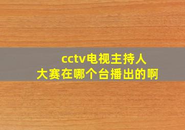 cctv电视主持人大赛在哪个台播出的啊