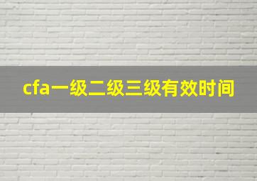 cfa一级二级三级有效时间