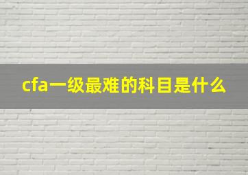 cfa一级最难的科目是什么