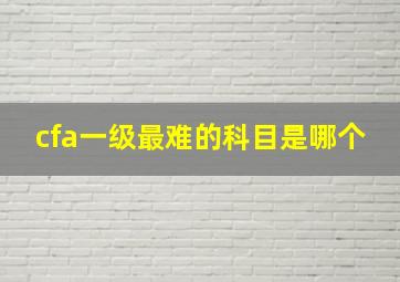 cfa一级最难的科目是哪个