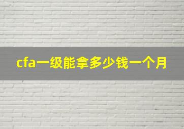 cfa一级能拿多少钱一个月