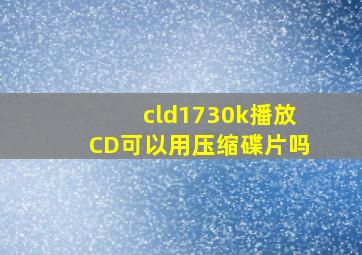 cld1730k播放CD可以用压缩碟片吗