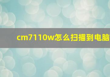 cm7110w怎么扫描到电脑