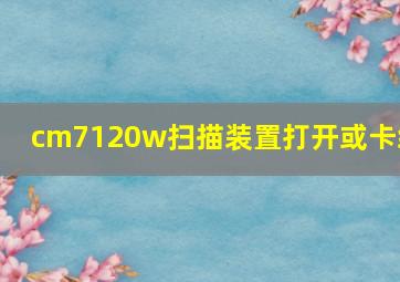 cm7120w扫描装置打开或卡纸