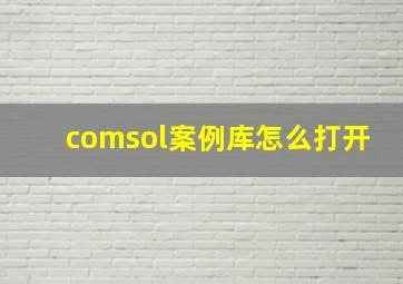 comsol案例库怎么打开