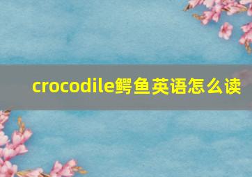 crocodile鳄鱼英语怎么读