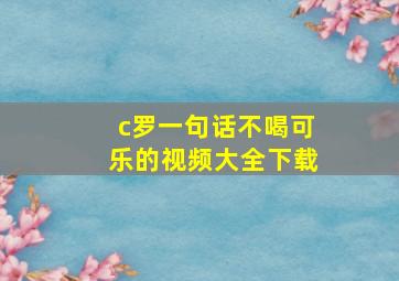 c罗一句话不喝可乐的视频大全下载