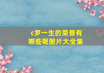 c罗一生的荣誉有哪些呢图片大全集