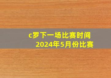 c罗下一场比赛时间2024年5月份比赛