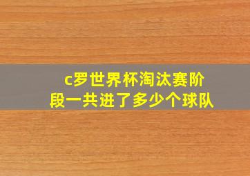 c罗世界杯淘汰赛阶段一共进了多少个球队