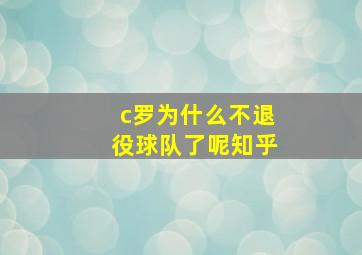 c罗为什么不退役球队了呢知乎