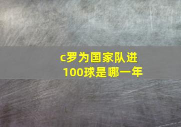 c罗为国家队进100球是哪一年