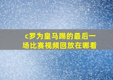 c罗为皇马踢的最后一场比赛视频回放在哪看