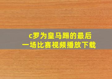 c罗为皇马踢的最后一场比赛视频播放下载