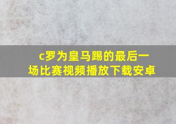 c罗为皇马踢的最后一场比赛视频播放下载安卓