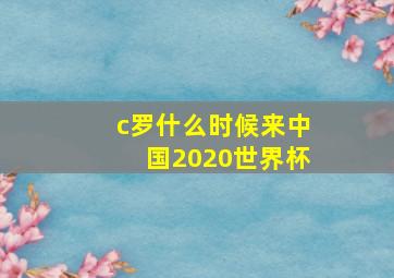 c罗什么时候来中国2020世界杯