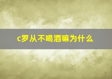 c罗从不喝酒嘛为什么