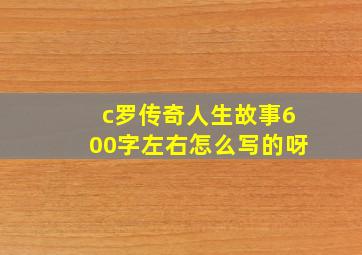 c罗传奇人生故事600字左右怎么写的呀