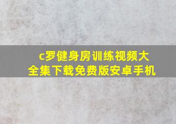 c罗健身房训练视频大全集下载免费版安卓手机