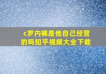 c罗内裤是他自己经营的吗知乎视频大全下载