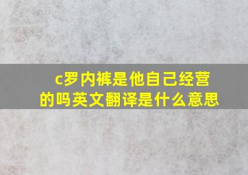 c罗内裤是他自己经营的吗英文翻译是什么意思