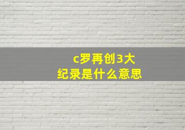 c罗再创3大纪录是什么意思