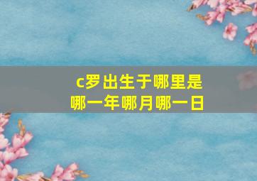 c罗出生于哪里是哪一年哪月哪一日