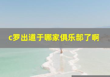 c罗出道于哪家俱乐部了啊